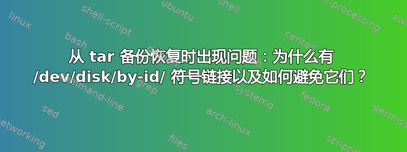 从 tar 备份恢复时出现问题：为什么有 /dev/disk/by-id/ 符号链接以及如何避免它们？