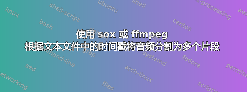 使用 sox 或 ffmpeg 根据文本文件中的时间戳将音频分割为多个片段