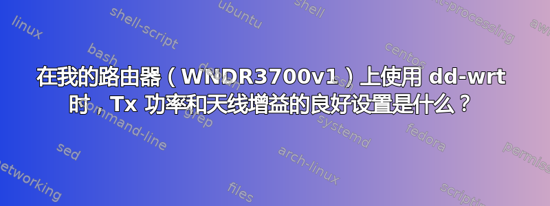 在我的路由器（WNDR3700v1）上使用 dd-wrt ​​时，Tx 功率和天线增益的良好设置是什么？