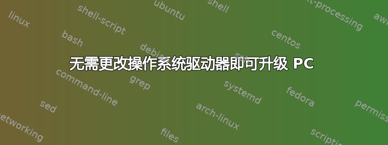 无需更改操作系统驱动器即可升级 PC