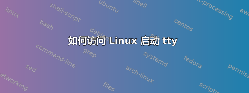 如何访问 Linux 启动 tty