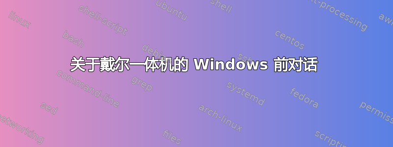 关于戴尔一体机的 Windows 前对话