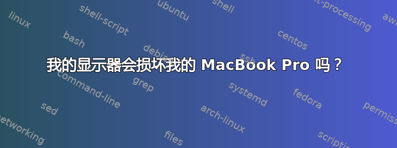 我的显示器会损坏我的 MacBook Pro 吗？