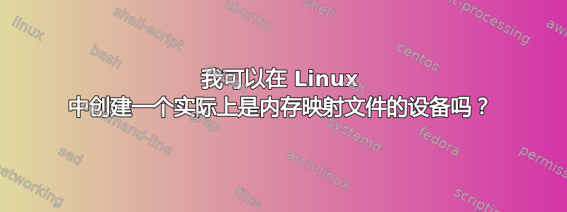 我可以在 Linux 中创建一个实际上是内存映射文件的设备吗？