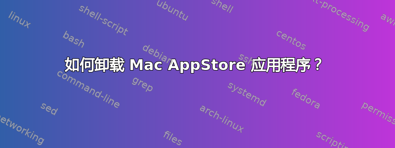 如何卸载 Mac AppStore 应用程序？