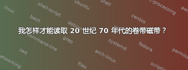 我怎样才能读取 20 世纪 70 年代的卷带磁带？