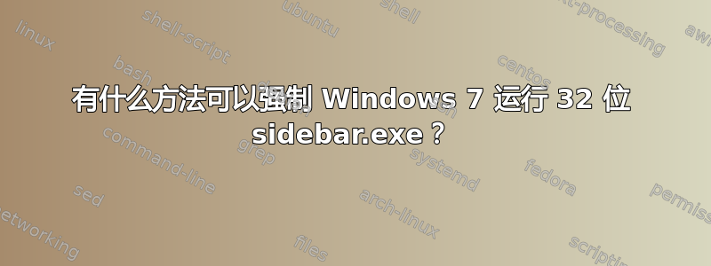 有什么方法可以强制 Windows 7 运行 32 位 sidebar.exe？