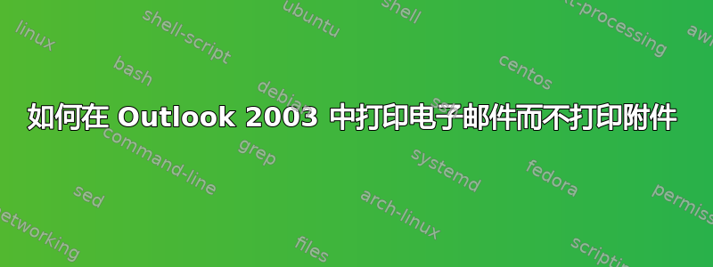 如何在 Outlook 2003 中打印电子邮件而不打印附件