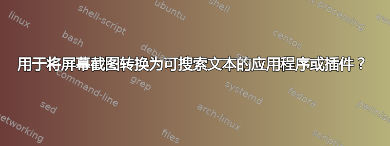 用于将屏幕截图转换为可搜索文本的应用程序或插件？