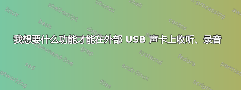 我想要什么功能才能在外部 USB 声卡上收听、录音 