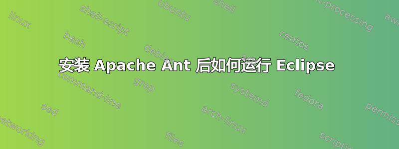 安装 Apache Ant 后如何运行 Eclipse