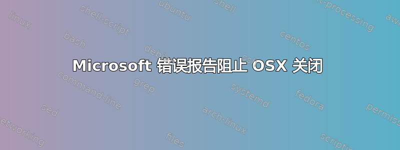 Microsoft 错误报告阻止 OSX 关闭