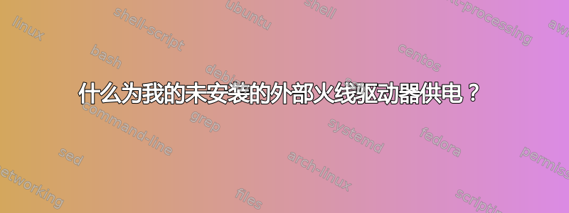 什么为我的未安装的外部火线驱动器供电？