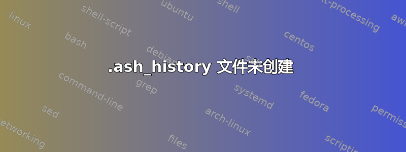 .ash_history 文件未创建