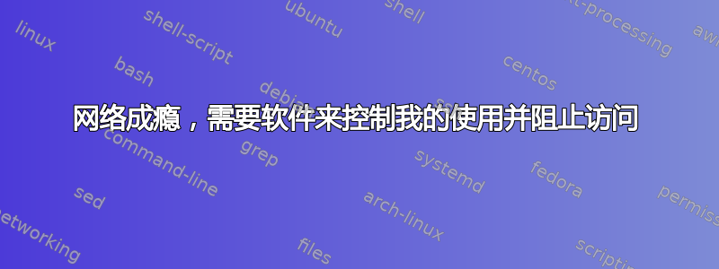 网络成瘾，需要软件来控制我的使用并阻止访问