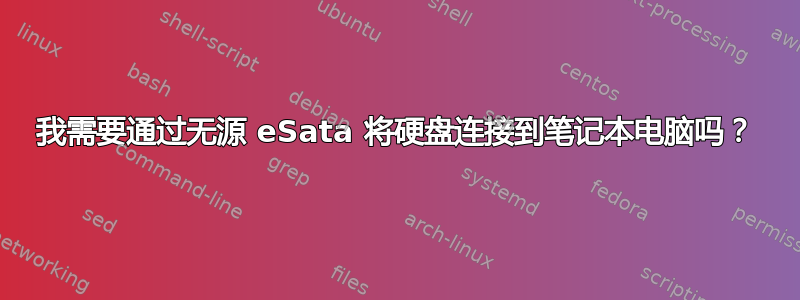 我需要通过无源 eSata 将硬盘连接到笔记本电脑吗？