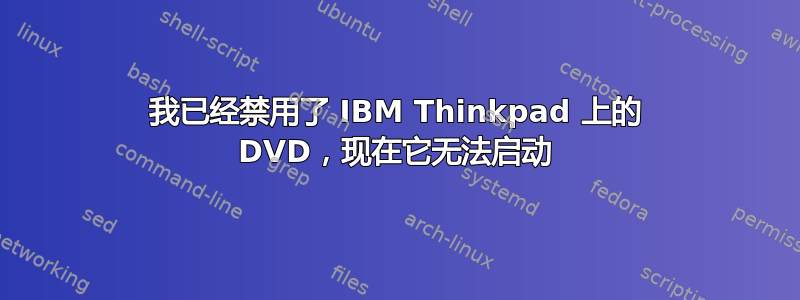 我已经禁用了 IBM Thinkpad 上的 DVD，现在它无法启动