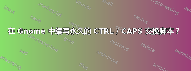 在 Gnome 中编写永久的 CTRL / CAPS 交换脚本？