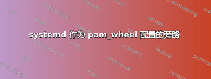 systemd 作为 pam_wheel 配置的旁路