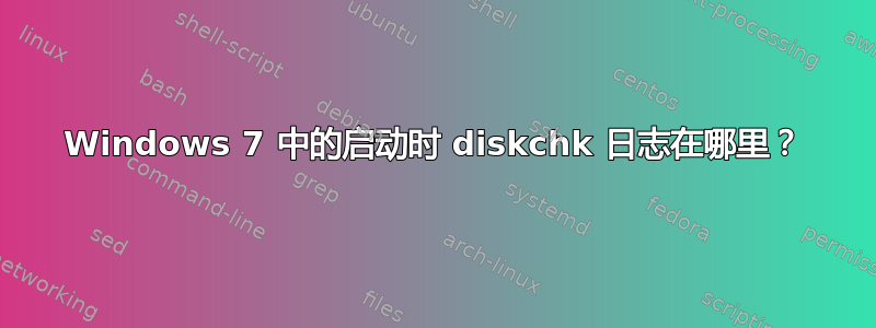 Windows 7 中的启动时 diskchk 日志在哪里？