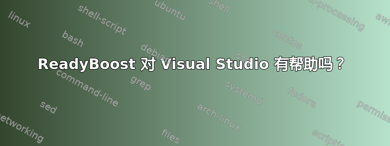 ReadyBoost 对 Visual Studio 有帮助吗？