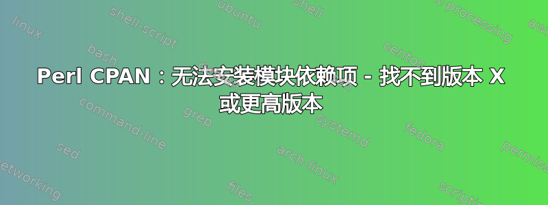 Perl CPAN：无法安装模块依赖项 - 找不到版本 X 或更高版本