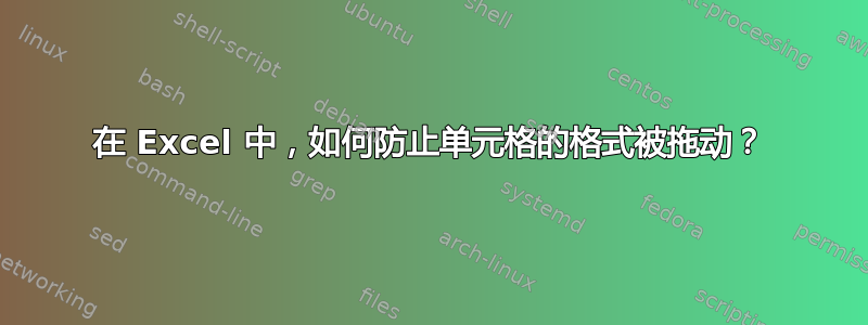 在 Excel 中，如何防止单元格的格式被拖动？