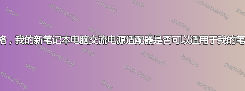 鉴于这些规格，我的新笔记本电脑交流电源适配器是否可以适用于我的笔记本电脑？