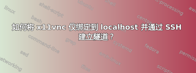 如何将 x11vnc 仅绑定到 localhost 并通过 SSH 建立隧道？