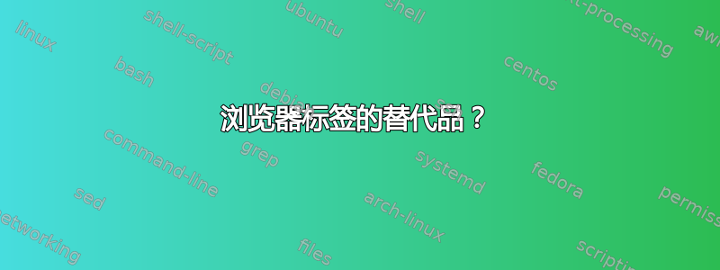 浏览器标签的替代品？