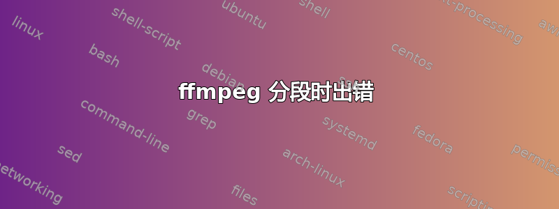 ffmpeg 分段时出错