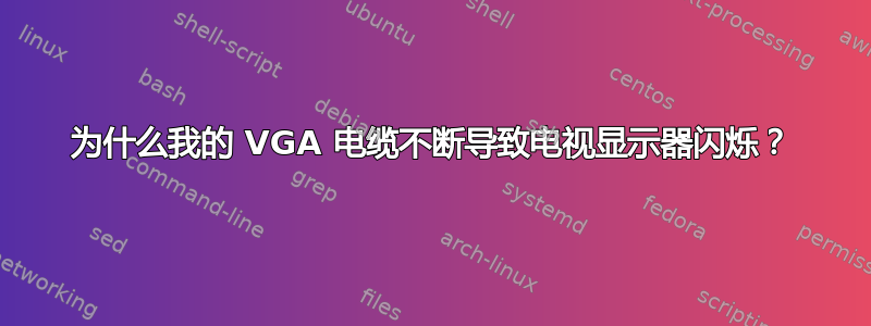 为什么我的 VGA 电缆不断导致电视显示器闪烁？