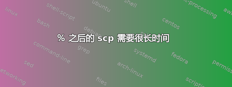 100％ 之后的 scp 需要很长时间 