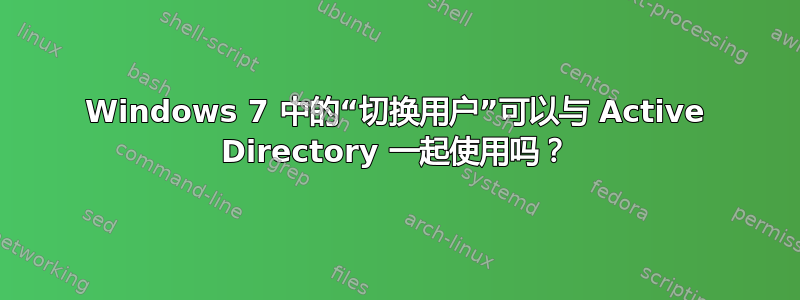 Windows 7 中的“切换用户”可以与 Active Directory 一起使用吗？