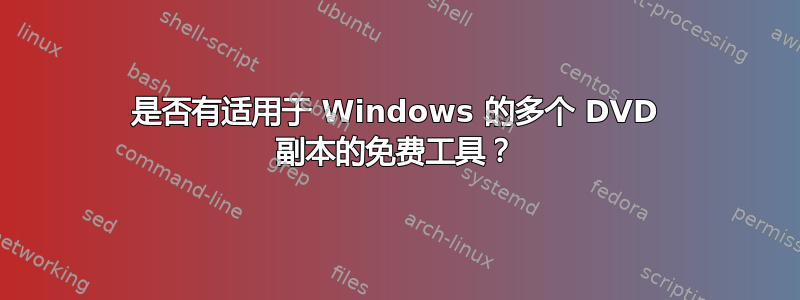 是否有适用于 Windows 的多个 DVD 副本的免费工具？