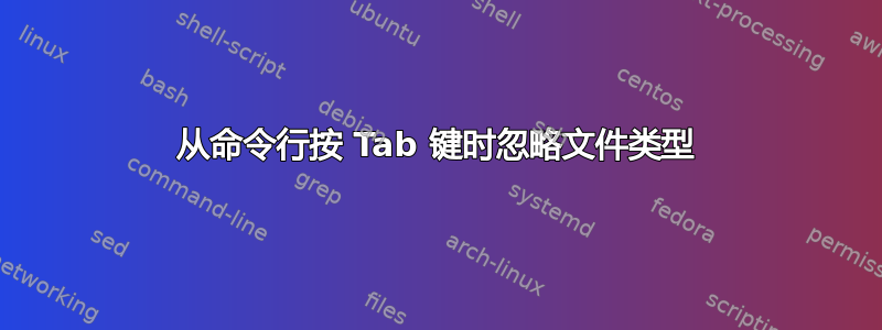 从命令行按 Tab 键时忽略文件类型