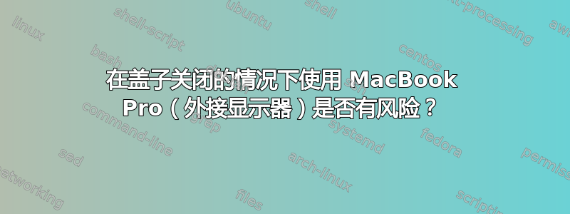 在盖子关闭的情况下使用 MacBook Pro（外接显示器）是否有风险？