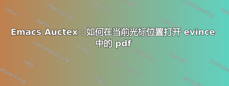 Emacs Auctex：如何在当前光标位置打开 evince 中的 pdf