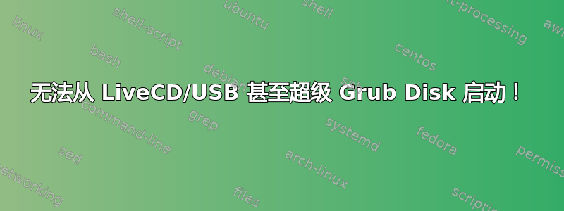 无法从 LiveCD/USB 甚至超级 Grub Disk 启动！