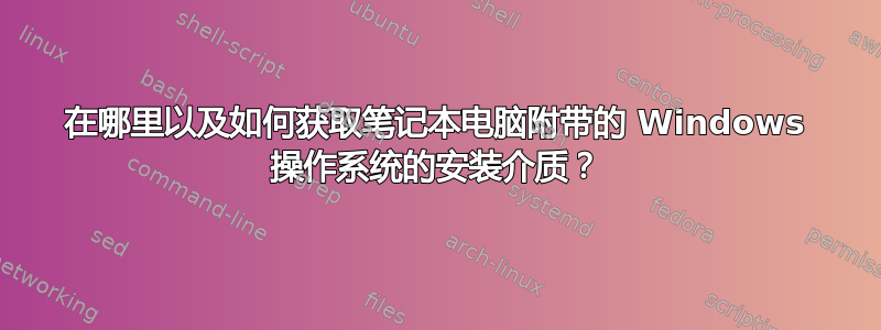 在哪里以及如何获取笔记本电脑附带的 Windows 操作系统的安装介质？