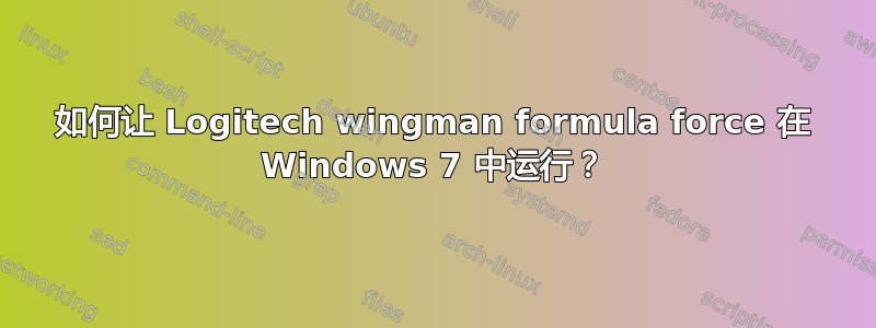 如何让 Logitech wingman formula force 在 Windows 7 中运行？