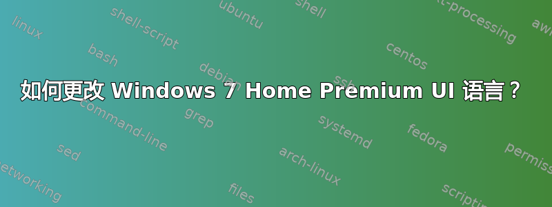 如何更改 Windows 7 Home Premium UI 语言？