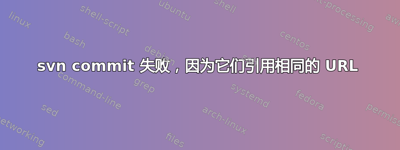 svn commit 失败，因为它们引用相同的 URL