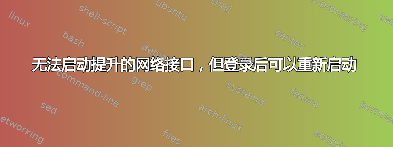 无法启动提升的网络接口，但登录后可以重新启动