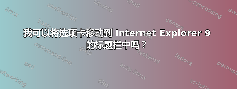 我可以将选项卡移动到 Internet Explorer 9 的标题栏中吗？