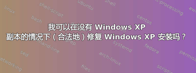 我可以在没有 Windows XP 副本的情况下（合法地）修复 Windows XP 安装吗？