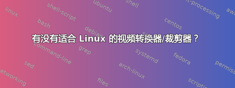 有没有适合 Linux 的视频转换器/裁剪器？