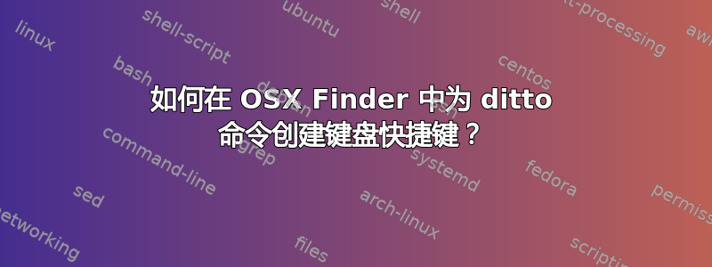 如何在 OSX Finder 中为 ditto 命令创建键盘快捷键？