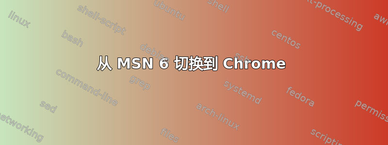 从 MSN 6 切换到 Chrome