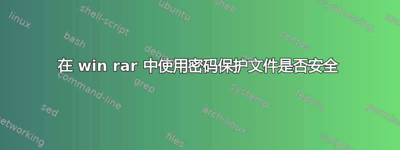 在 win rar 中使用密码保护文件是否安全